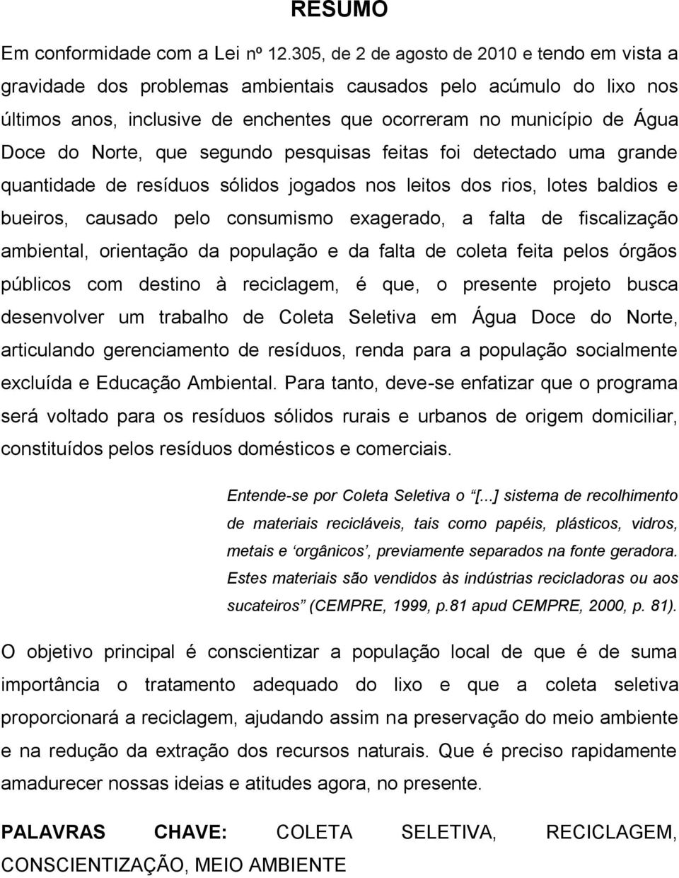 Norte, que segundo pesquisas feitas foi detectado uma grande quantidade de resíduos sólidos jogados nos leitos dos rios, lotes baldios e bueiros, causado pelo consumismo exagerado, a falta de