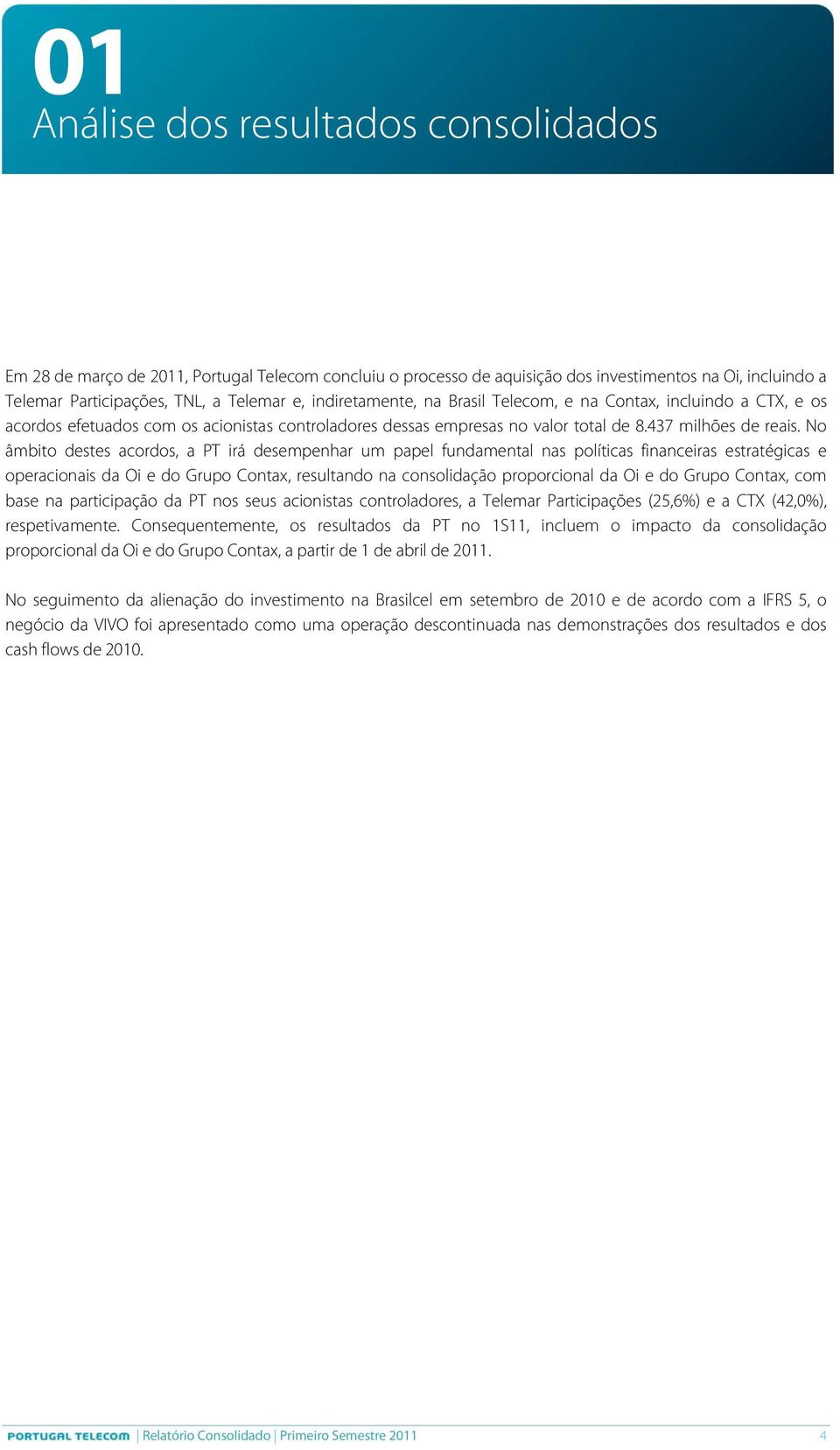 No âmbito destes acordos, a PT irá desempenhar um papel fundamental nas políticas financeiras estratégicas e operacionais da Oi e do Grupo Contax, resultando na consolidação proporcional da Oi e do