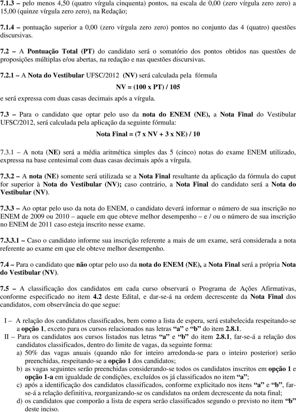 7.3 Para o candidato que optar pelo uso da nota do ENEM (NE), a Nota Final do Vestibular UFSC/2012, será calculada pela aplicação da seguinte fórmula: Nota Final = (7 x NV + 3 x NE) / 10 7.3.1 A nota (NE) será a média aritmética simples das 5 (cinco) notas do exame ENEM utilizado, expressa na base centesimal com duas casas decimais após a vírgula.