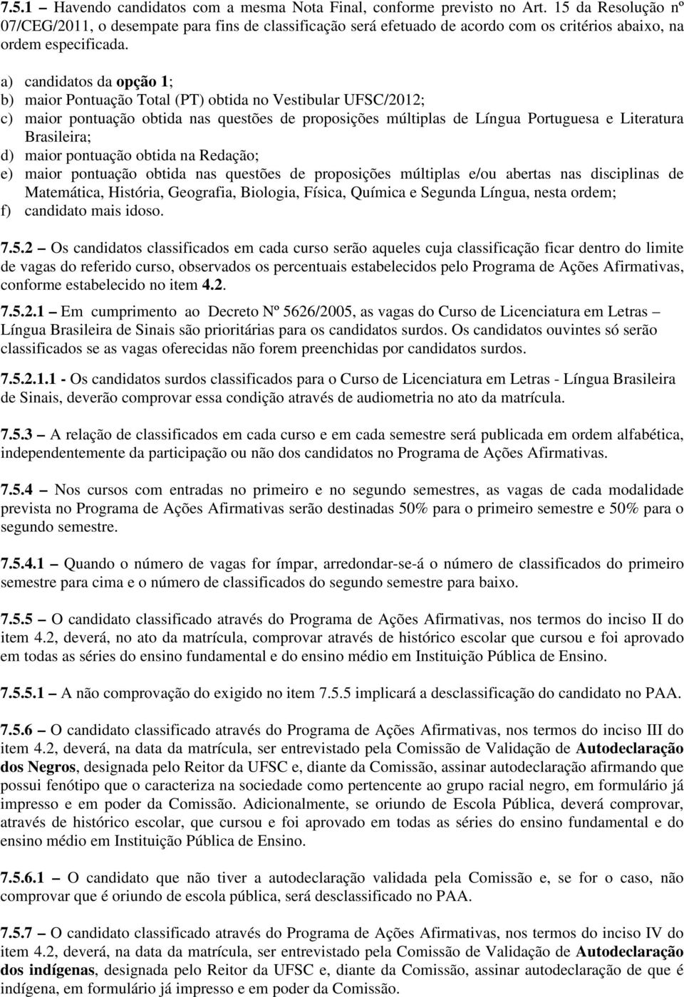 a) candidatos da opção 1; b) maior Pontuação Total (PT) obtida no Vestibular UFSC/2012; c) maior pontuação obtida nas questões de proposições múltiplas de Língua Portuguesa e Literatura Brasileira;