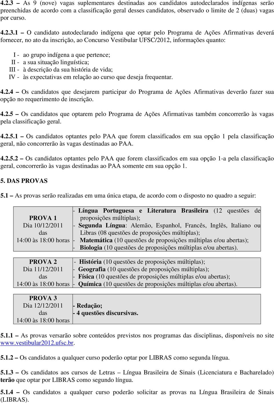 1 O candidato autodeclarado indígena que optar pelo Programa de Ações Afirmativas deverá fornecer, no ato da inscrição, ao Concurso Vestibular UFSC/2012, informações quanto: I - ao grupo indígena a