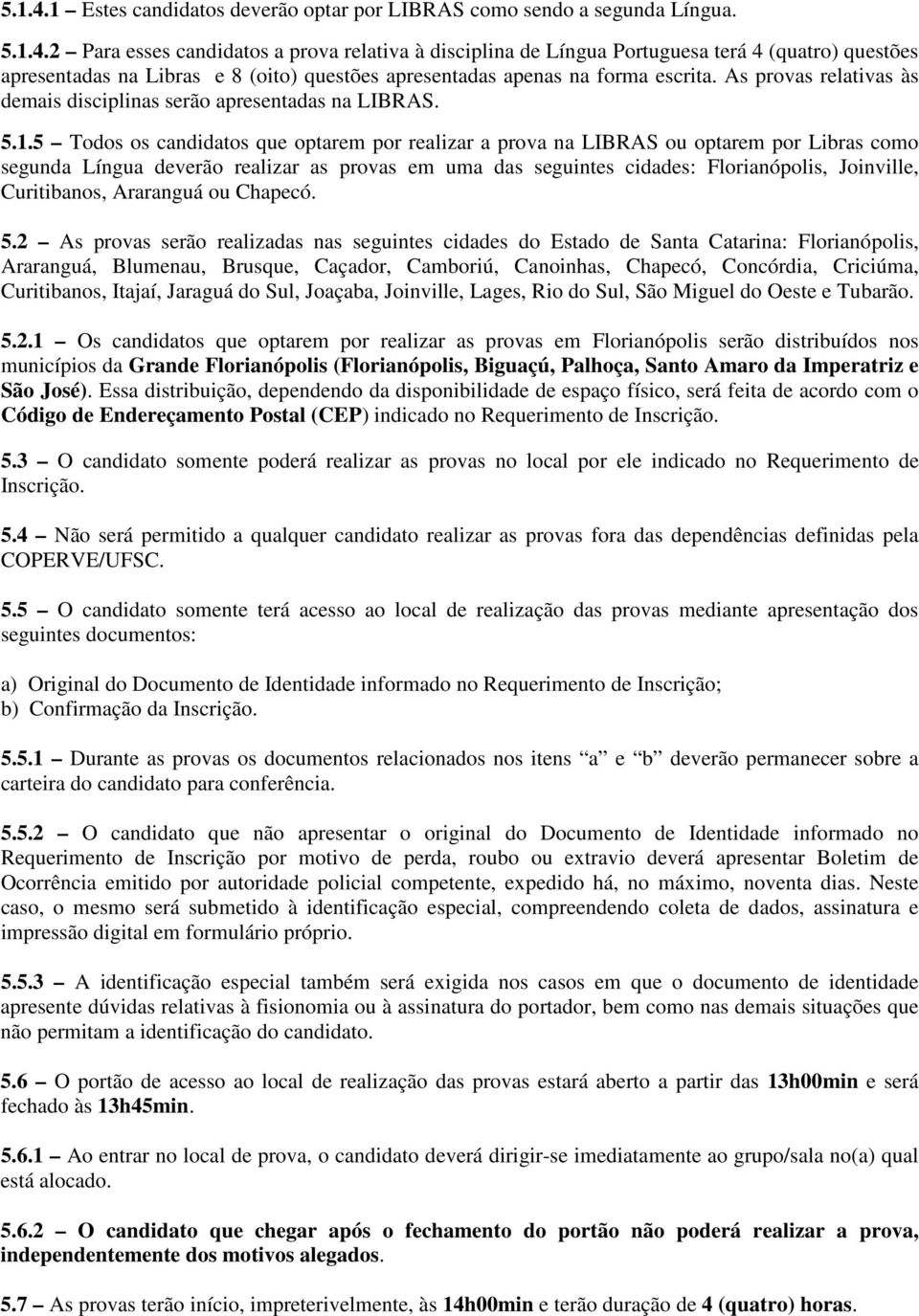 5 Todos os candidatos que optarem por realizar a prova na LIBRAS ou optarem por Libras como segunda Língua deverão realizar as provas em uma das seguintes cidades: Florianópolis, Joinville,