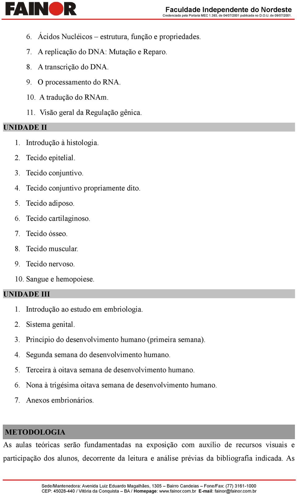 7. Tecido ósseo. 8. Tecido muscular. 9. Tecido nervoso. 10. Sangue e hemopoiese. UNIDADE III 1. Introdução ao estudo em embriologia. 2. Sistema genital. 3.