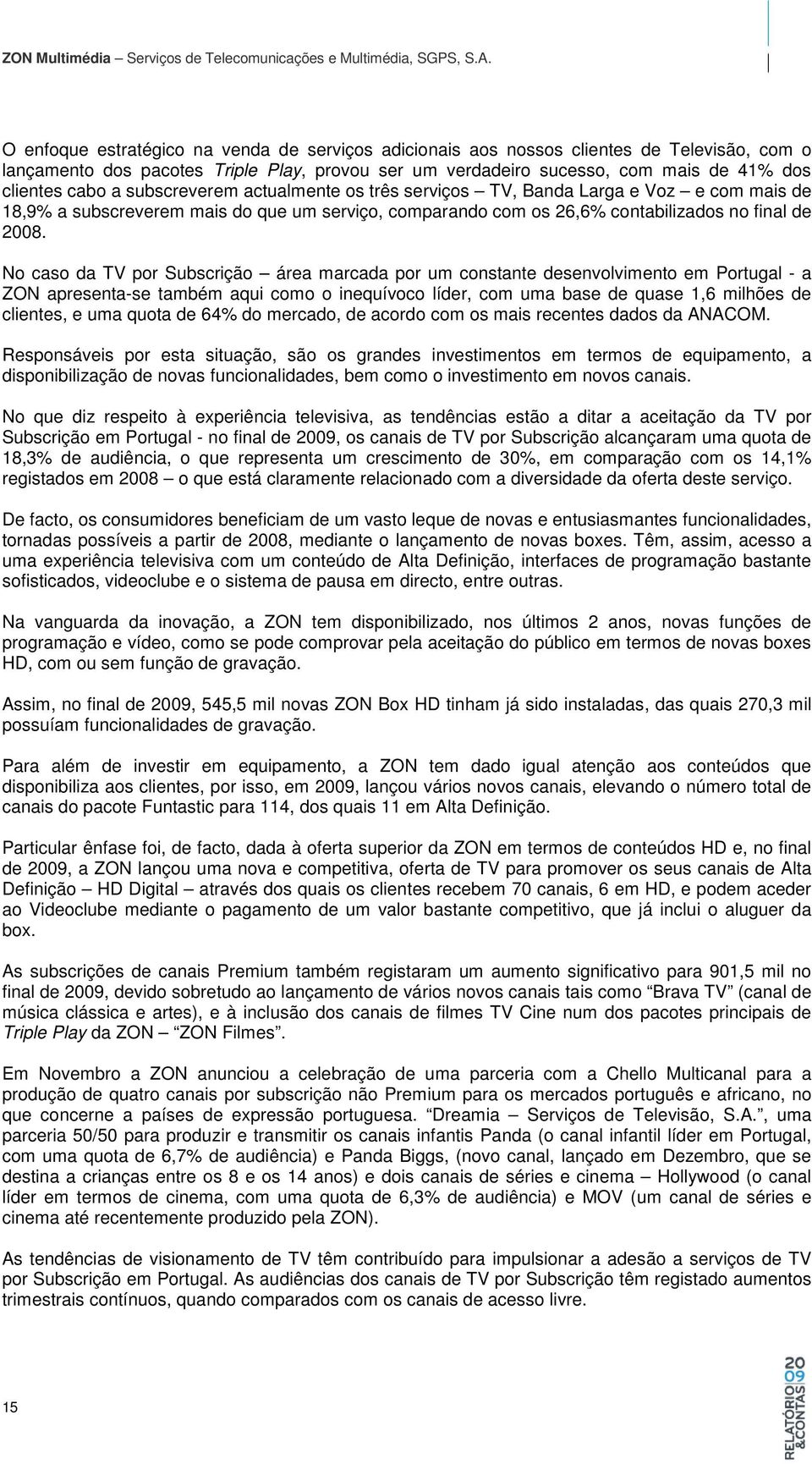 No caso da TV por Subscrição área marcada por um constante desenvolvimento em Portugal - a ZON apresenta-se também aqui como o inequívoco líder, com uma base de quase 1,6 milhões de clientes, e uma