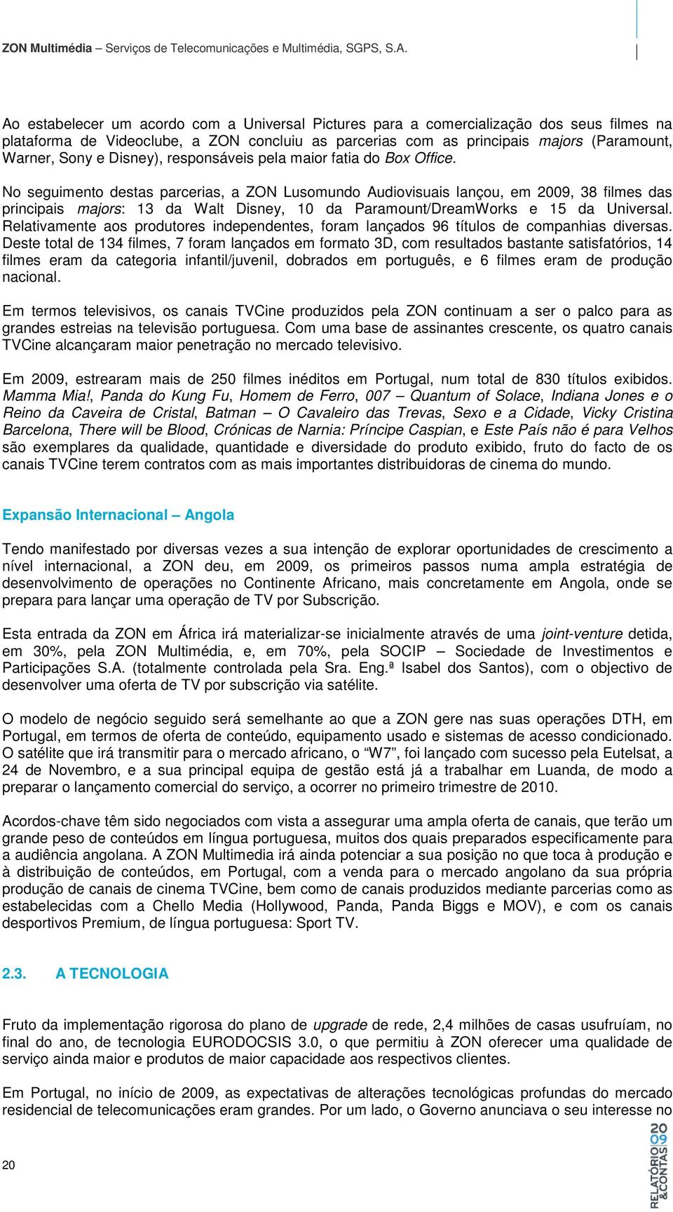 No seguimento destas parcerias, a ZON Lusomundo Audiovisuais lançou, em 2009, 38 filmes das principais majors: 13 da Walt Disney, 10 da Paramount/DreamWorks e 15 da Universal.