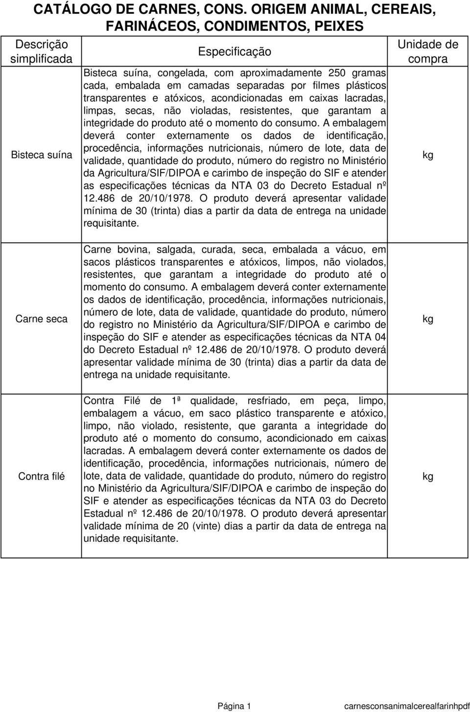 transparentes e atóxicos, acondicionadas em caixas lacradas, limpas, secas, não violadas, resistentes, que garantam a integridade do produto até o momento do consumo.