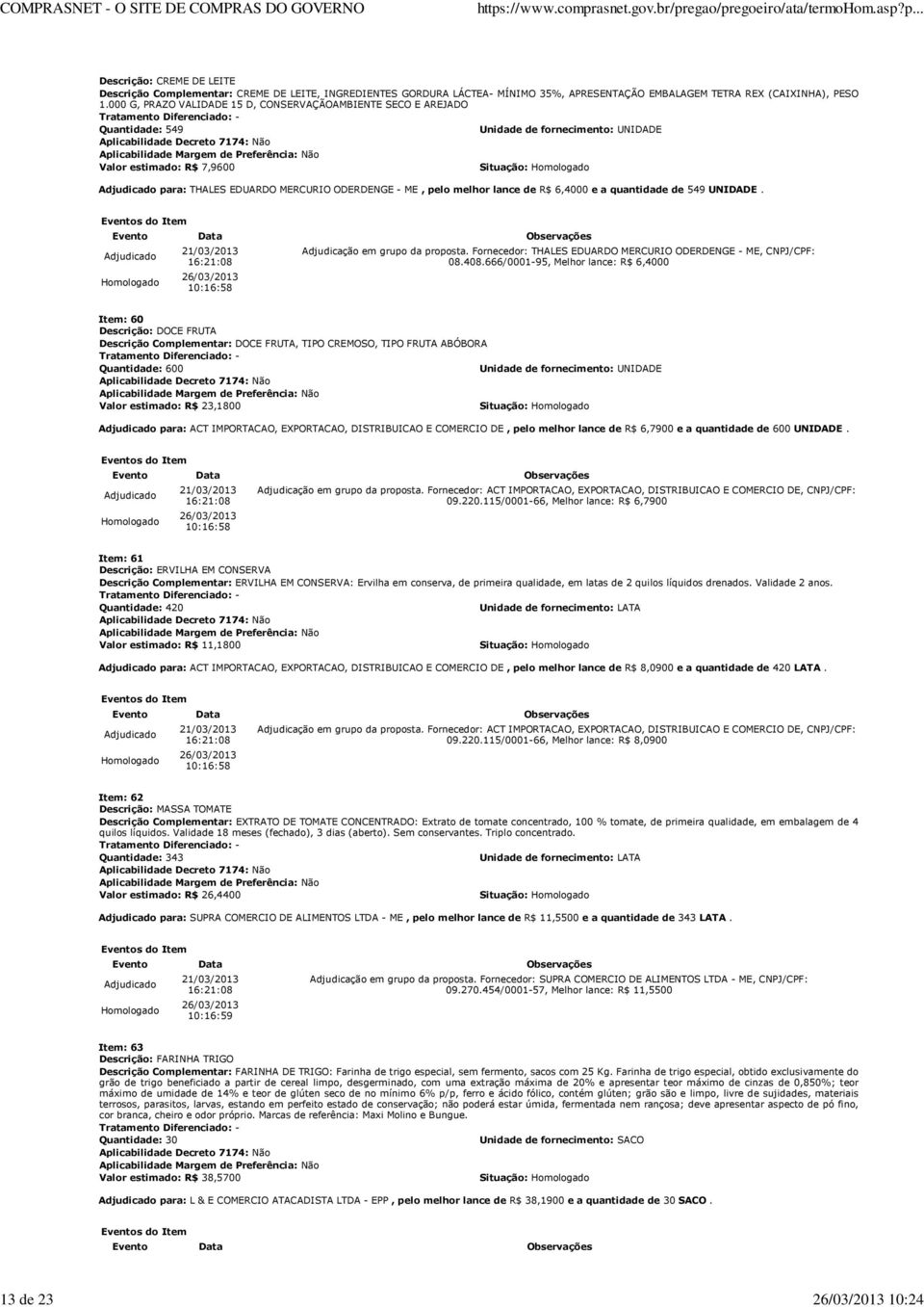 quantidade de 549 UNIDADE. 10:16:58 Adjudicação em grupo da proposta. Fornecedor: THALES EDUARDO MERCURIO ODERDENGE - ME, CNPJ/CPF: 08.408.