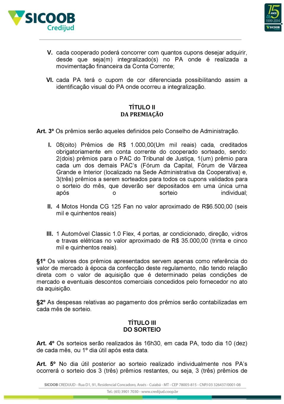 3º Os prêmios serão aqueles definidos pelo Conselho de Administração. I. 08(oito) Prêmios de R$ 1.