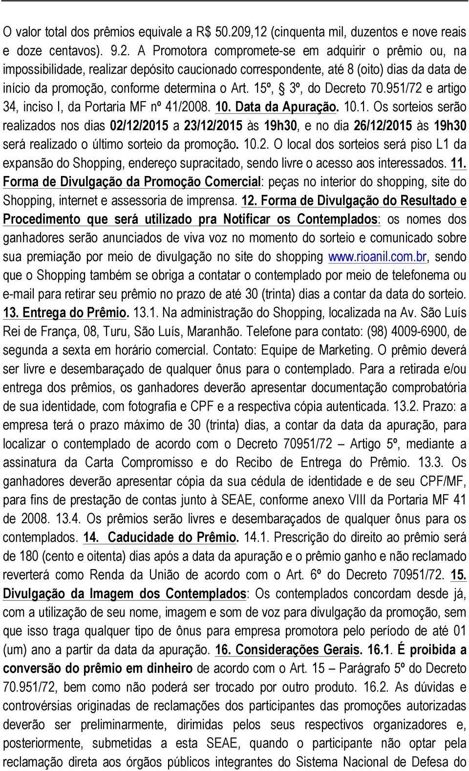 15º, 3º, do Decreto 70.951/72 e artigo 34, inciso I, da Portaria MF nº 41/2008. 10. Data da Apuração. 10.1. Os sorteios serão realizados nos dias 02/12/2015 a 23/12/2015 às 19h30, e no dia 26/12/2015 às 19h30 será realizado o último sorteio da promoção.