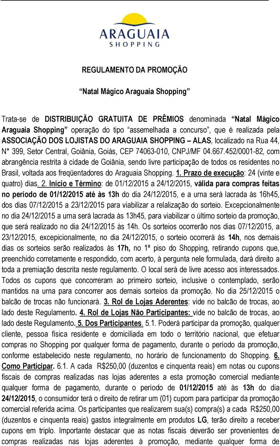 452/0001-82, com abrangência restrita à cidade de Goiânia, sendo livre participação de todos os residentes no Brasil, voltada aos freqüentadores do Araguaia Shopping. 1.