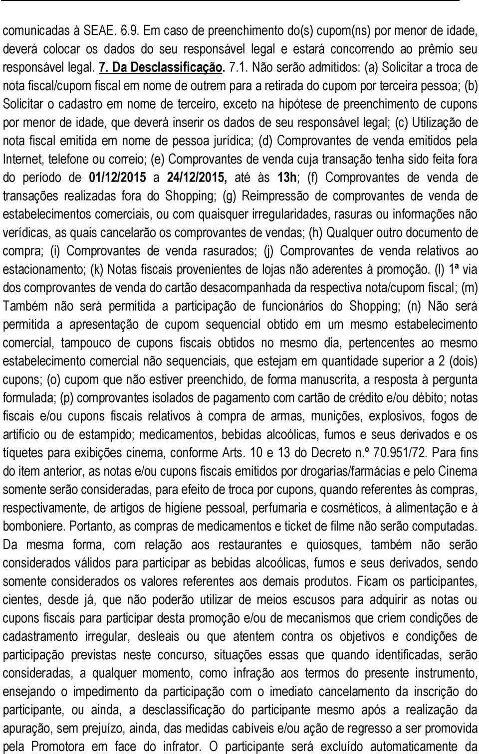 Não serão admitidos: (a) Solicitar a troca de nota fiscal/cupom fiscal em nome de outrem para a retirada do cupom por terceira pessoa; (b) Solicitar o cadastro em nome de terceiro, exceto na hipótese