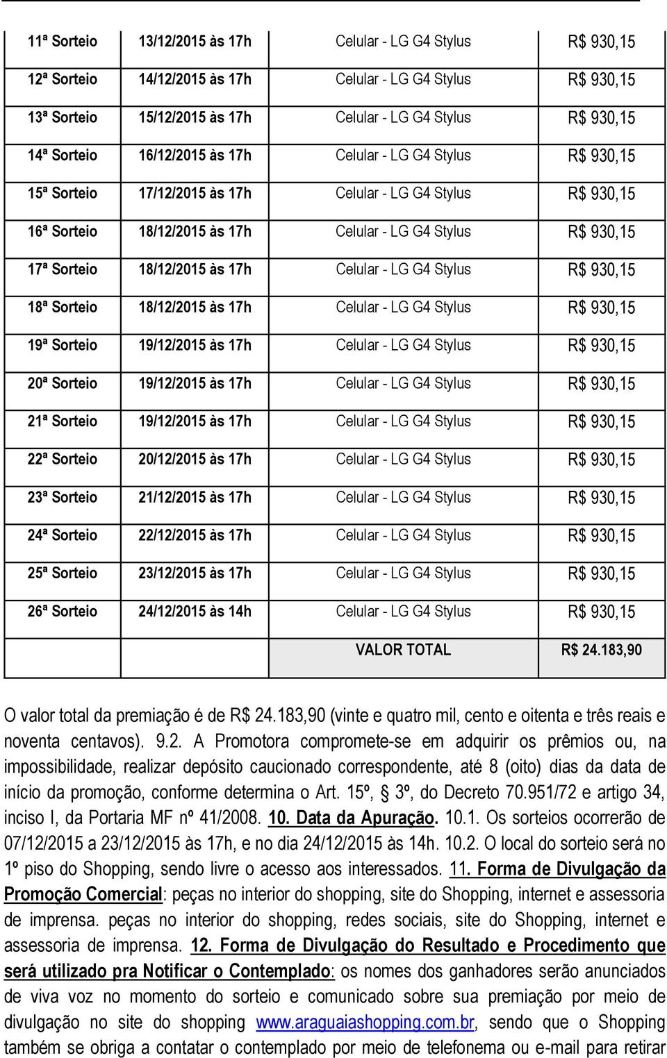 18/12/2015 às 17h Celular - LG G4 Stylus R$ 930,15 18ª Sorteio 18/12/2015 às 17h Celular - LG G4 Stylus R$ 930,15 19ª Sorteio 19/12/2015 às 17h Celular - LG G4 Stylus R$ 930,15 20ª Sorteio 19/12/2015