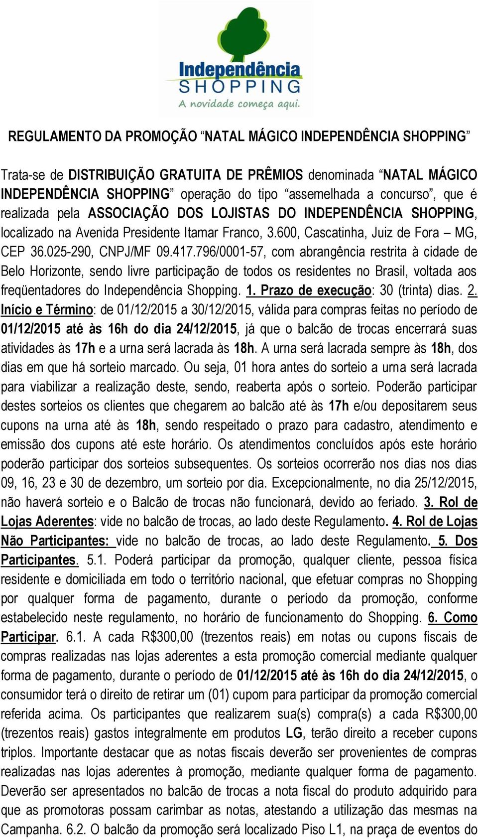 796/0001-57, com abrangência restrita à cidade de Belo Horizonte, sendo livre participação de todos os residentes no Brasil, voltada aos freqüentadores do Independência Shopping. 1.