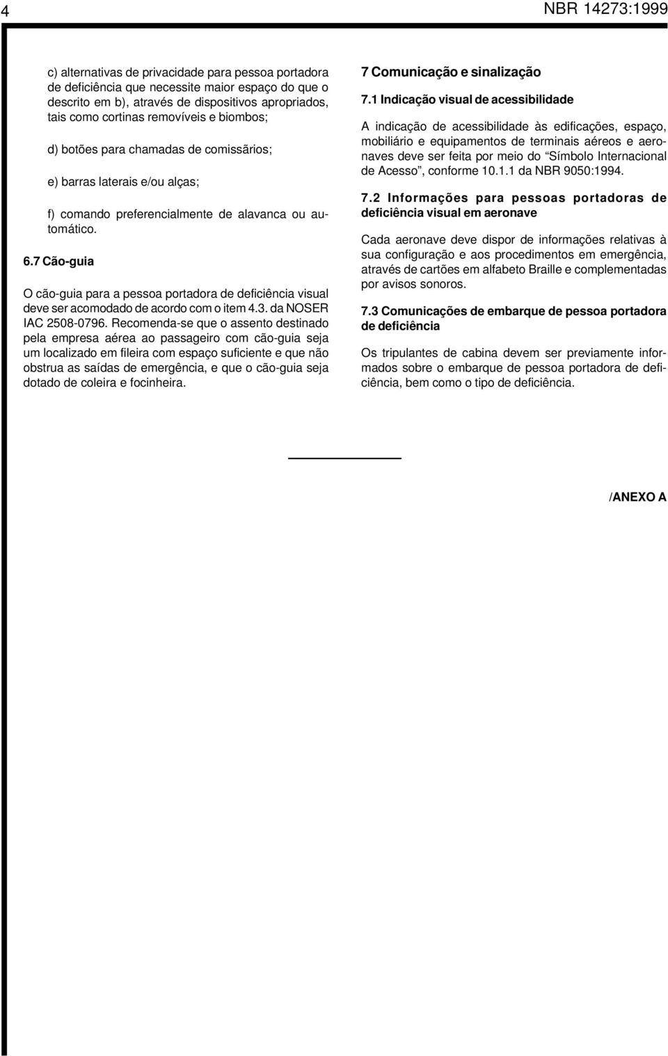 7 Cão-guia O cão-guia para a pessoa portadora de deficiência visual deve ser acomodado de acordo com o item 4.3. da NOSER IAC 2508-0796.