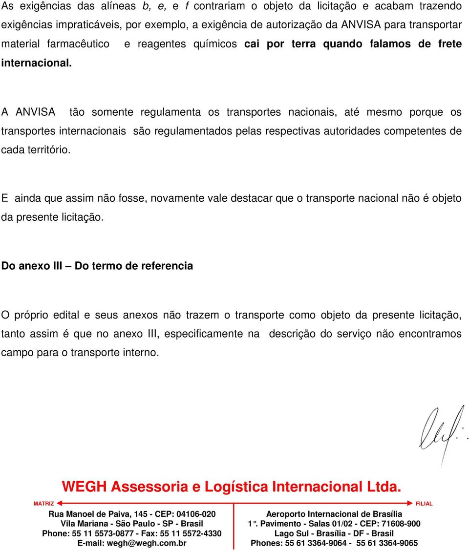 A ANVISA tão somente regulamenta os transportes nacionais, até mesmo porque os transportes internacionais são regulamentados pelas respectivas autoridades competentes de cada território.