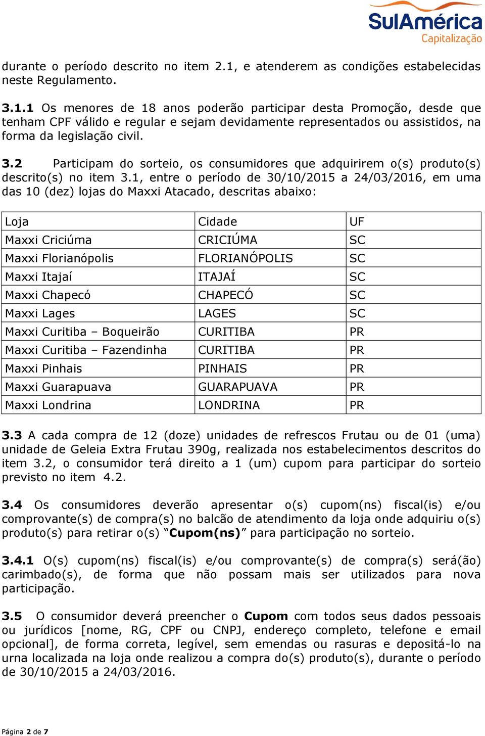 1 Os menores de 18 anos poderão participar desta Promoção, desde que tenham CPF válido e regular e sejam devidamente representados ou assistidos, na forma da legislação civil. 3.