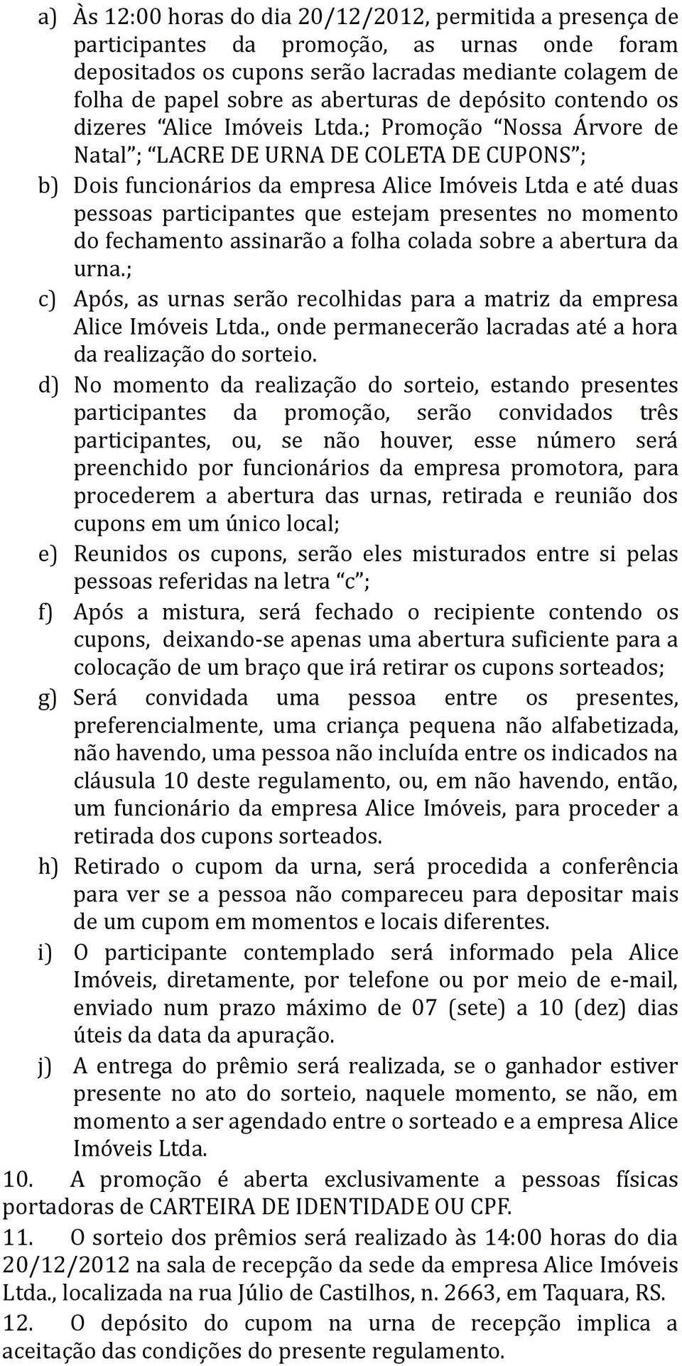 ; Promoção Nossa Árvore de Natal ; LACRE DE URNA DE COLETA DE CUPONS ; b) Dois funcionários da empresa Alice Imóveis Ltda e até duas pessoas participantes que estejam presentes no momento do