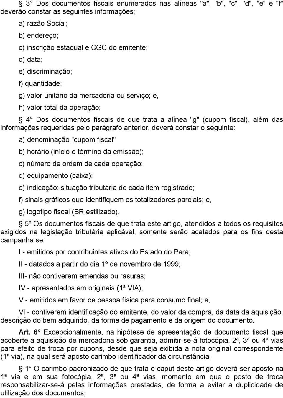 requeridas pelo parágrafo anterior, deverá constar o seguinte: a) denominação "cupom fiscal" b) horário (início e término da emissão); c) número de ordem de cada operação; d) equipamento (caixa); e)