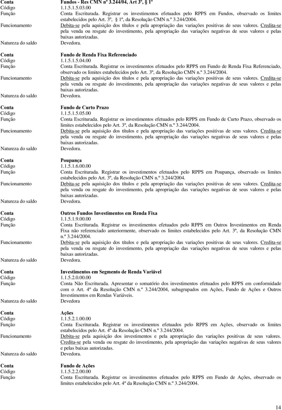 Credita-se pela venda ou resgate do investimento, pela apropriação das variações negativas de seus valores e pelas baixas autorizadas. 67!!D,! 67 #,_3)! Código 1.1.5.1.5.04.00 Conta Escriturada.