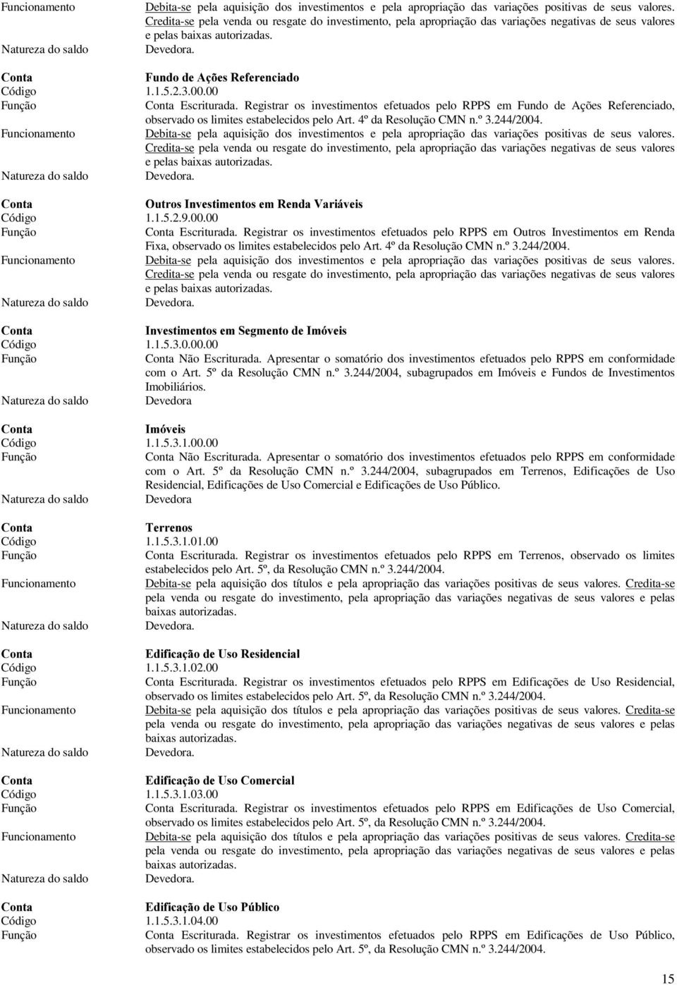 00 Conta Escriturada. Registrar os investimentos efetuados pelo RPPS em Fundo de Ações Referenciado, observado os limites estabelecidos pelo Art. 4º da Resolução CMN n.º 3.244/2004.