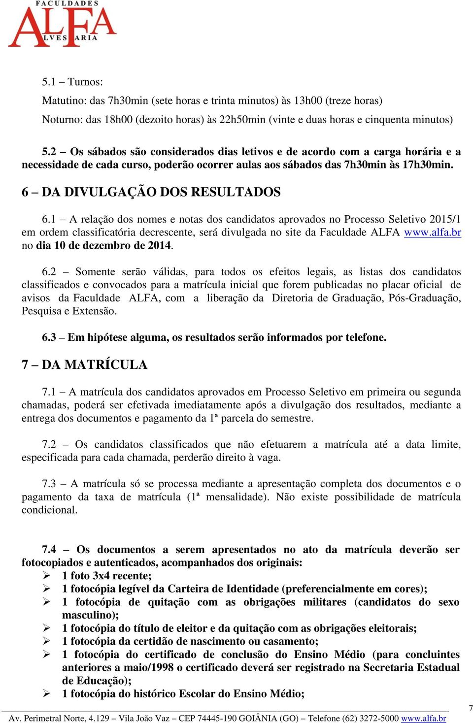 1 A relação dos nomes e notas dos candidatos aprovados no Processo Seletivo 2015/1 em ordem classificatória decrescente, será divulgada no site da Faculdade ALFA www.alfa.