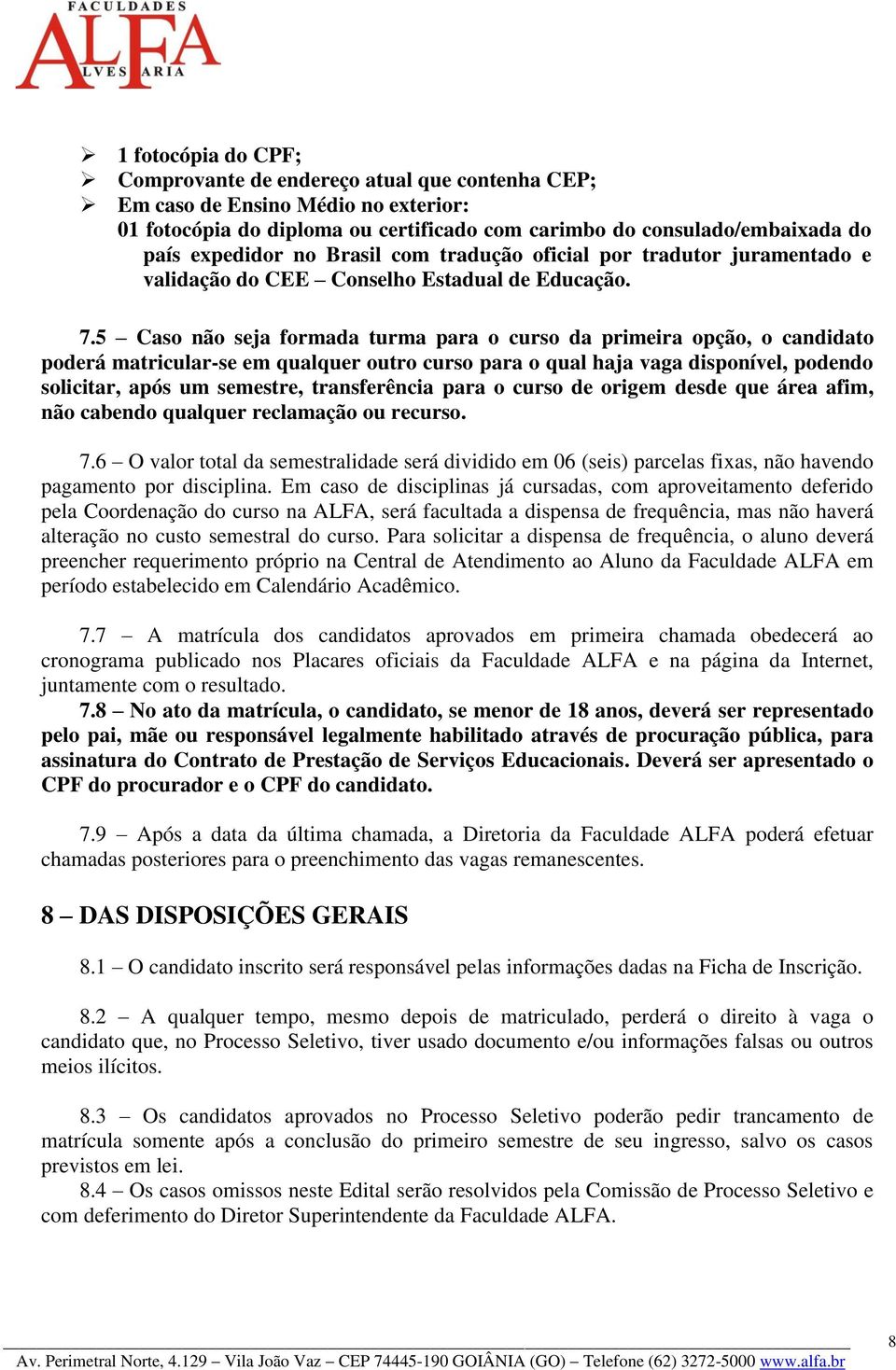 5 Caso não seja formada turma para o curso da primeira opção, o candidato poderá matricular-se em qualquer outro curso para o qual haja vaga disponível, podendo solicitar, após um semestre,