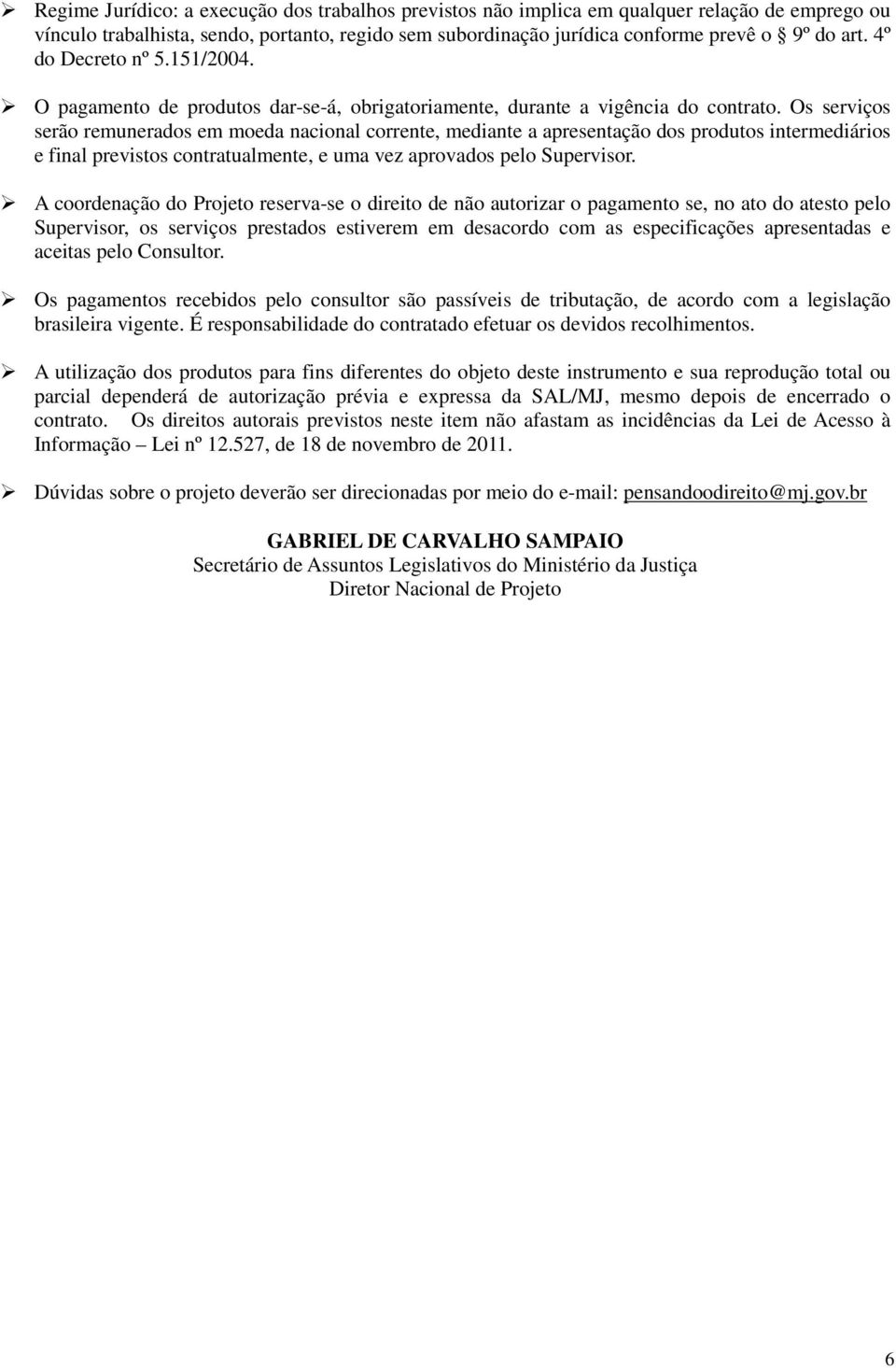 Os serviços serão remunerados em moeda nacional corrente, mediante a apresentação dos produtos intermediários e final previstos contratualmente, e uma vez aprovados pelo Supervisor.