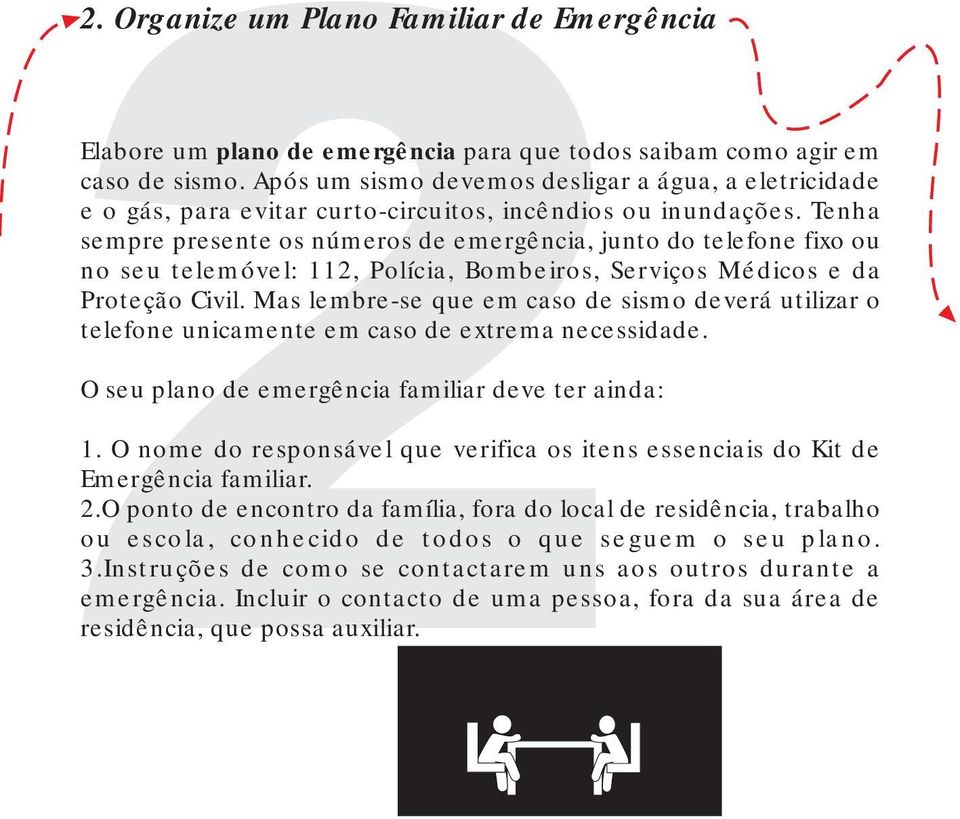 Tenha sempre presente os números de emergência, junto do telefone fixo ou no seu telemóvel: 112, Polícia, Bombeiros, Serviços Médicos e da Proteção Civil.