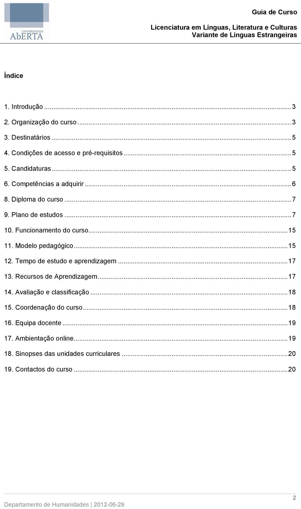 Funcionamento do curso...15 11. Modelo pedagógico...15 12. Tempo de estudo e aprendizagem...17 13. Recursos de Aprendizagem...17 14.