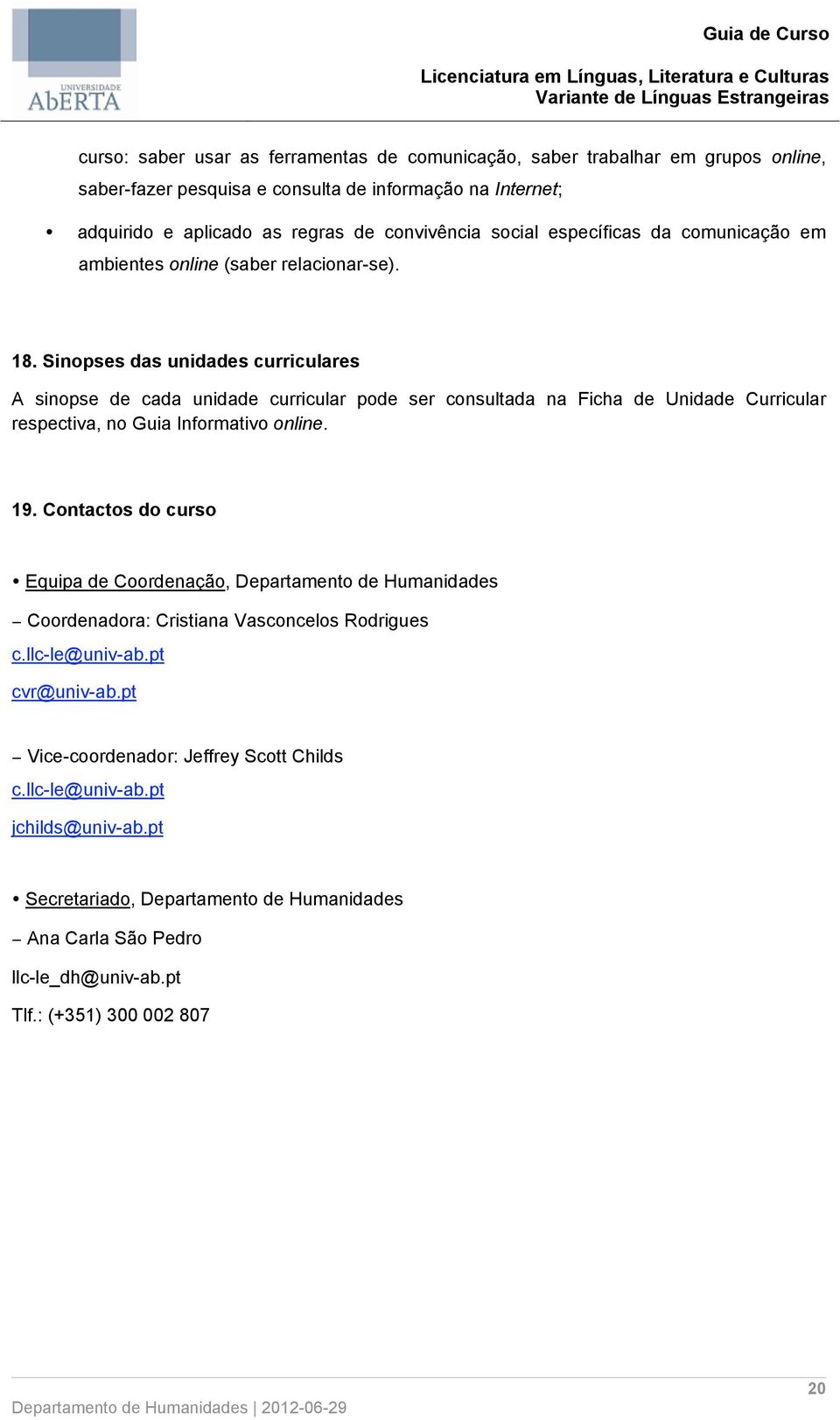 Sinopses das unidades curriculares A sinopse de cada unidade curricular pode ser consultada na Ficha de Unidade Curricular respectiva, no Guia Informativo online. 19.