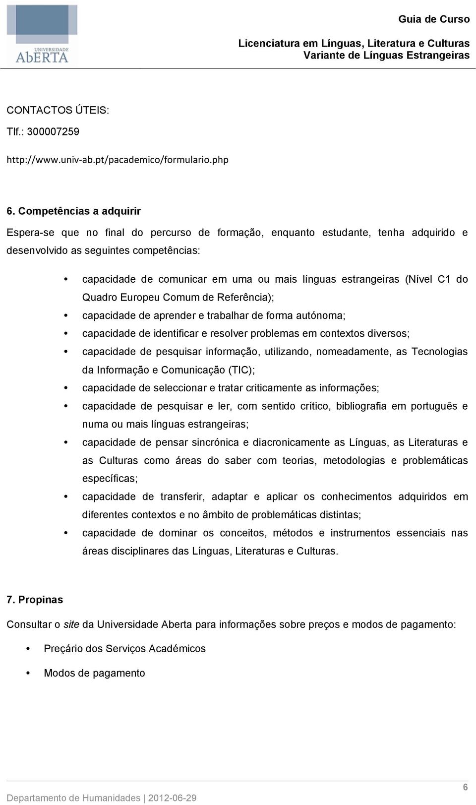 estrangeiras (Nível C1 do Quadro Europeu Comum de Referência); capacidade de aprender e trabalhar de forma autónoma; capacidade de identificar e resolver problemas em contextos diversos; capacidade