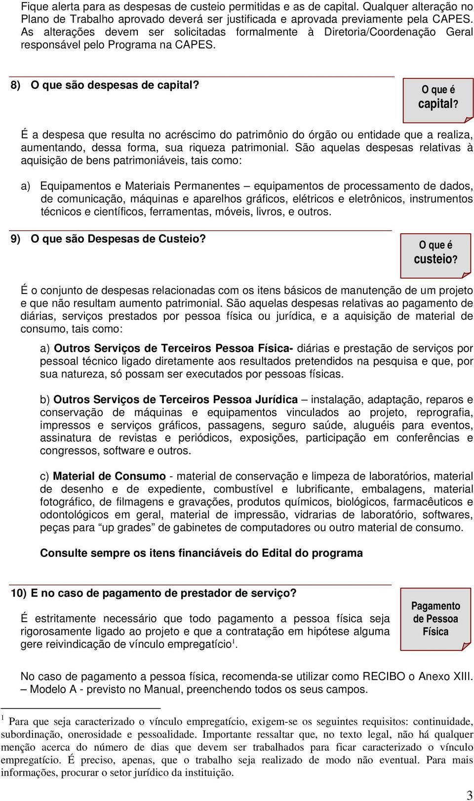 É a despesa que resulta no acréscimo do patrimônio do órgão ou entidade que a realiza, aumentando, dessa forma, sua riqueza patrimonial.