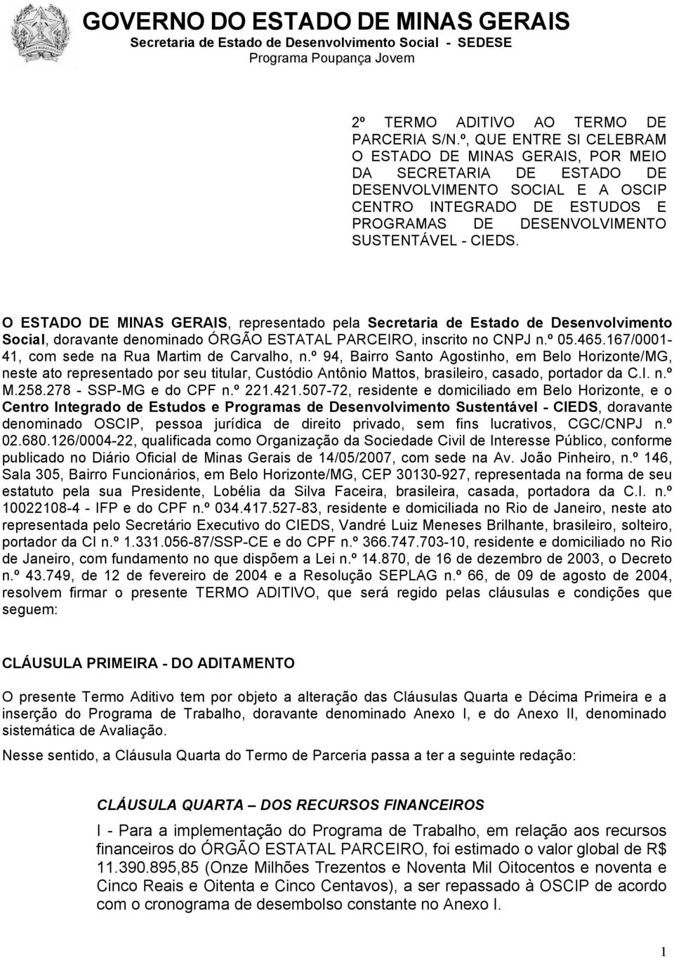 O ESTADO DE MINAS GERAIS, representado pela Secretaria de Estado de Desenvolvimento Social, doravante denominado ÓRGÃO ESTATAL PARCEIRO, inscrito no CNPJ n.º 05.465.