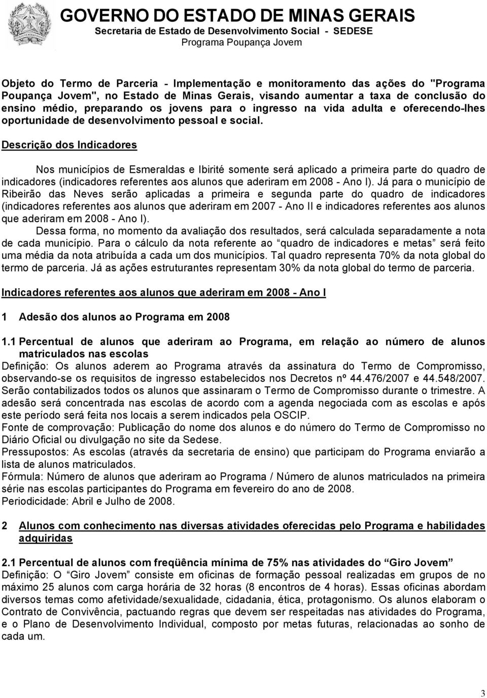 Descrição dos Indicadores Nos municípios de Esmeraldas e Ibirité somente será aplicado a primeira parte do quadro de indicadores (indicadores referentes aos alunos que aderiram em 2008 - Ano I).