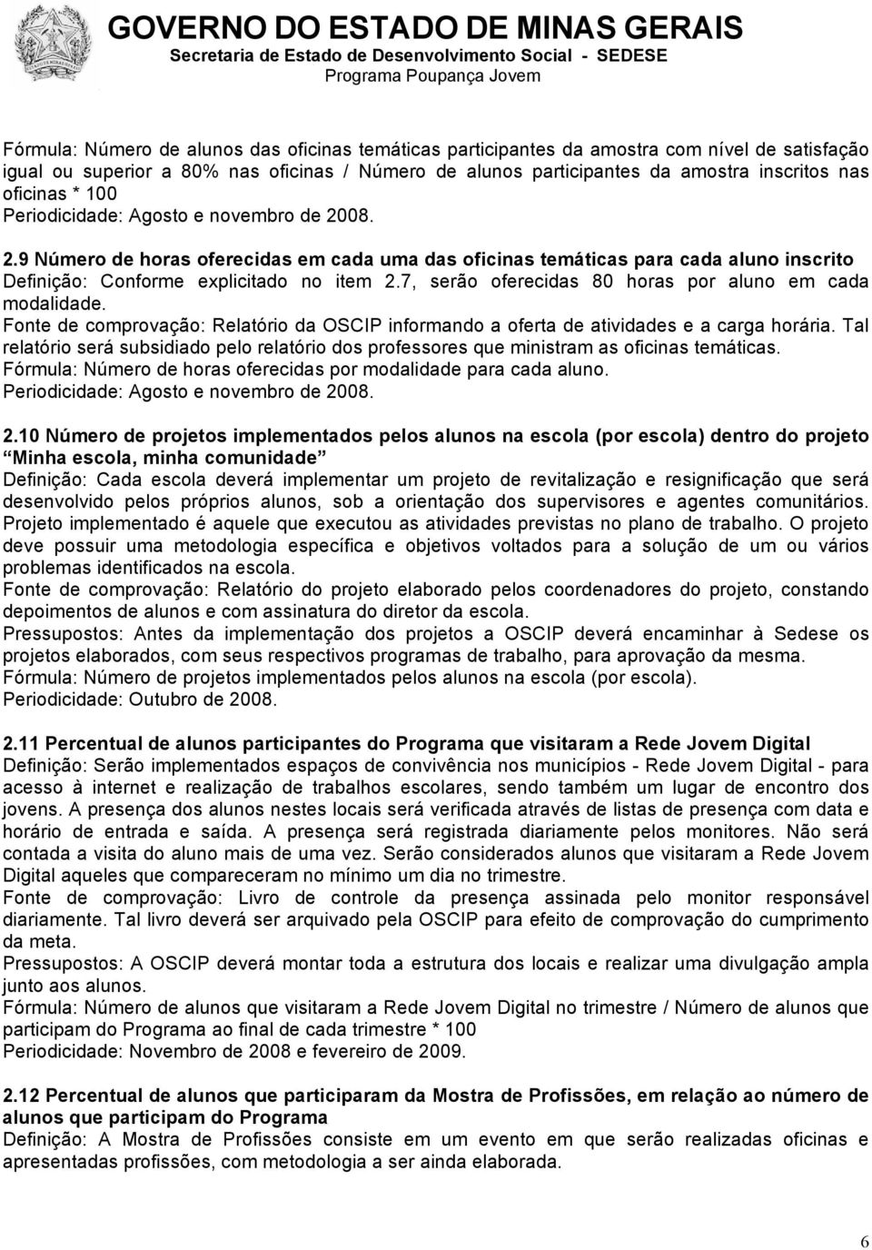 7, serão oferecidas 80 horas por aluno em cada modalidade. Fonte de comprovação: Relatório da OSCIP informando a oferta de atividades e a carga horária.