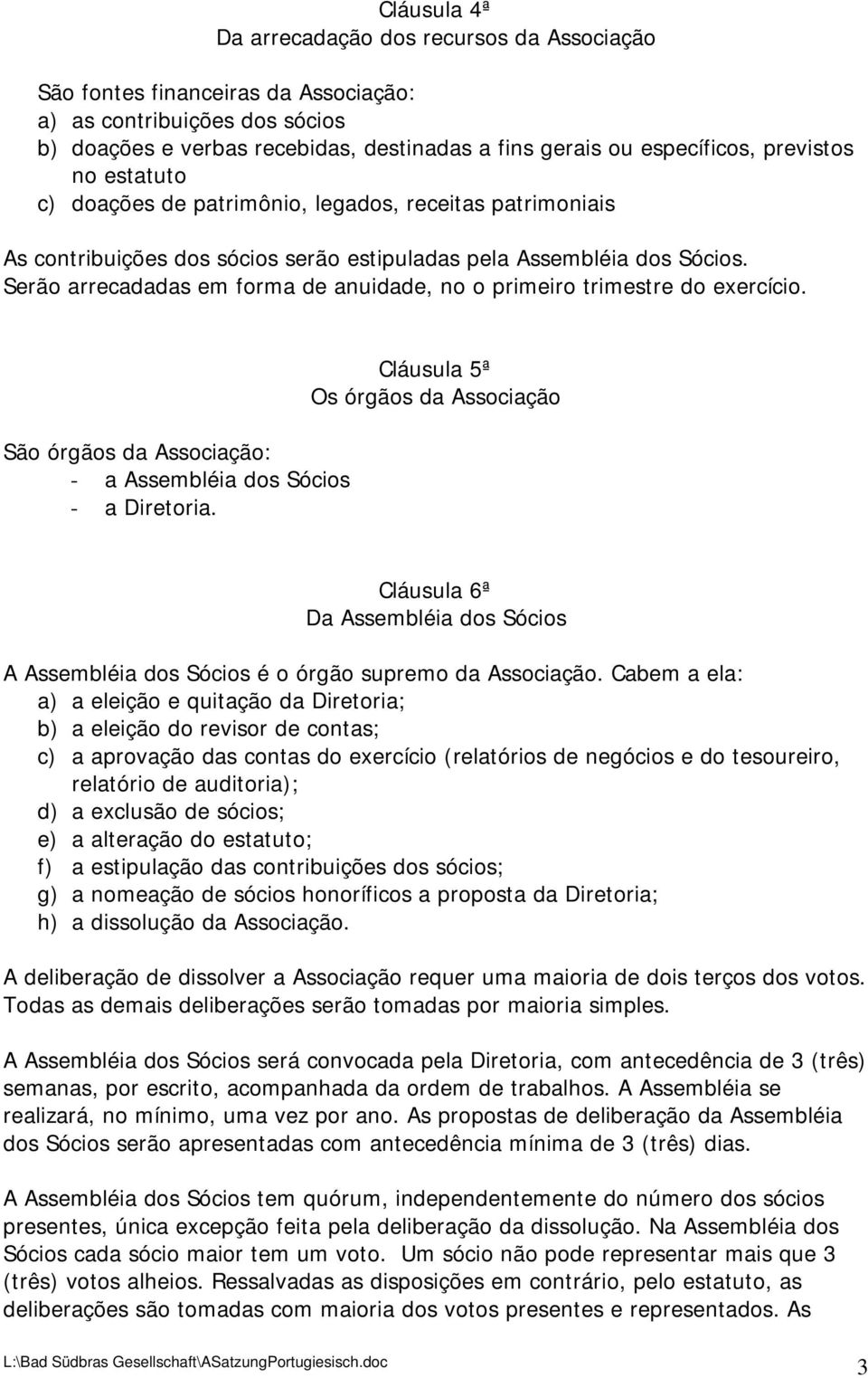 Serão arrecadadas em forma de anuidade, no o primeiro trimestre do exercício. São órgãos da Associação: - a Assembléia dos Sócios - a Diretoria.