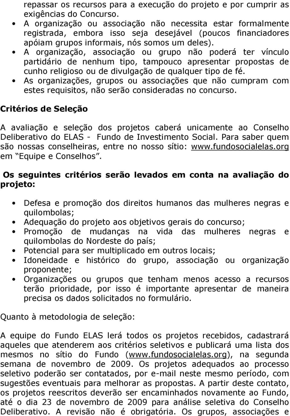 A organização, associação ou grupo não poderá ter vínculo partidário de nenhum tipo, tampouco apresentar propostas de cunho religioso ou de divulgação de qualquer tipo de fé.