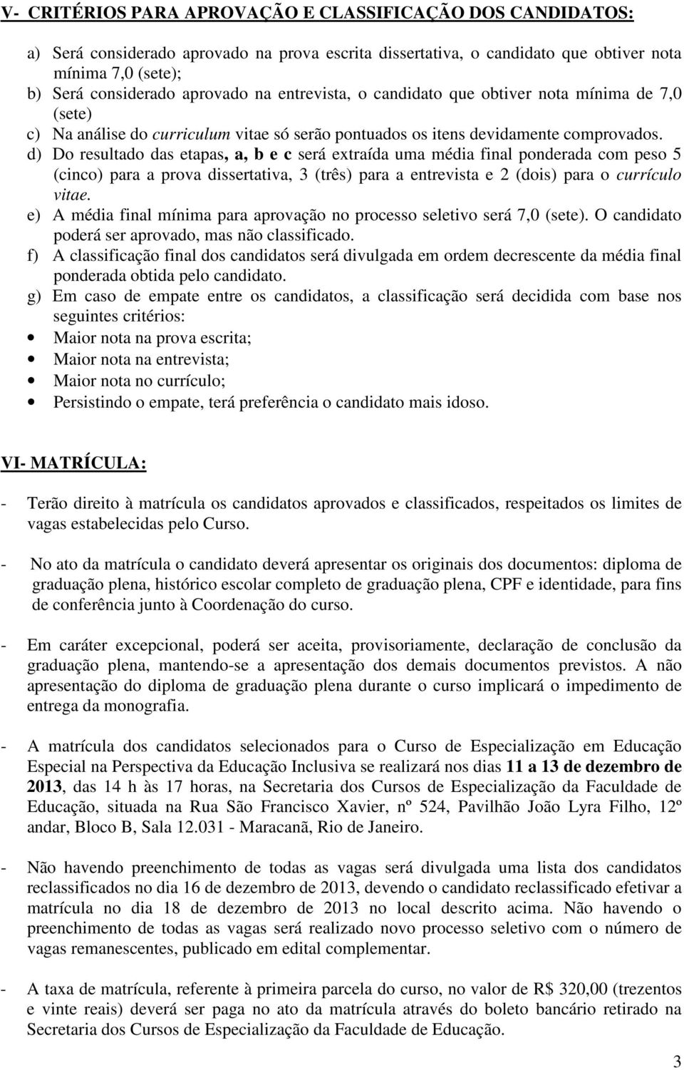 d) Do resultado das etapas, a, b e c será extraída uma média final ponderada com peso 5 (cinco) para a prova dissertativa, 3 (três) para a entrevista e 2 (dois) para o currículo vitae.