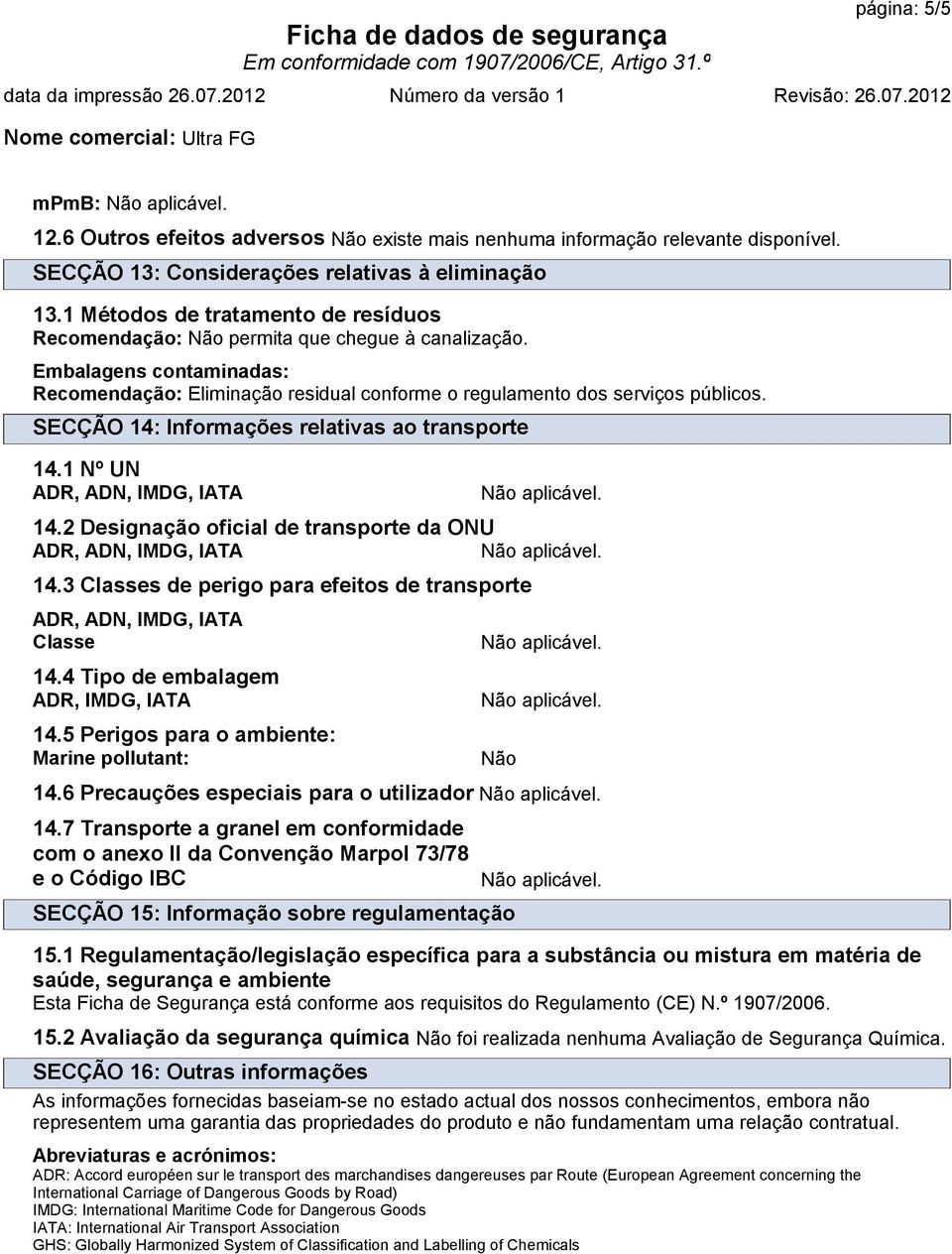 2 Designação oficial de transporte da ONU 14.3 Classes de perigo para efeitos de transporte Classe 14.4 Tipo de embalagem ADR, IMDG, IATA 14.5 Perigos para o ambiente: Marine pollutant: Não 14.