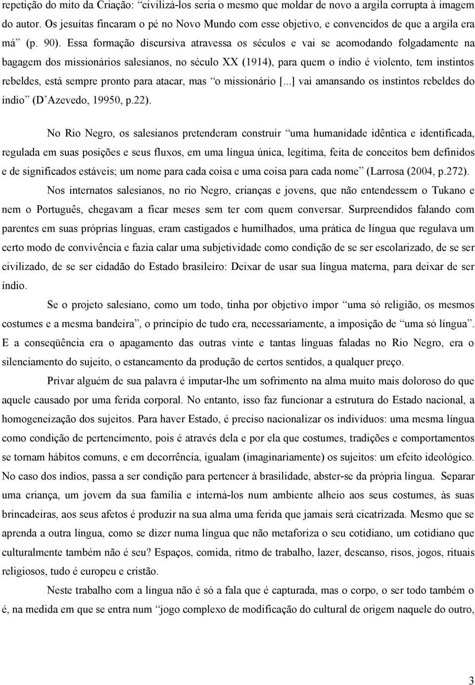 Essa formação discursiva atravessa os séculos e vai se acomodando folgadamente na bagagem dos missionários salesianos, no século XX (1914), para quem o índio é violento, tem instintos rebeldes, está