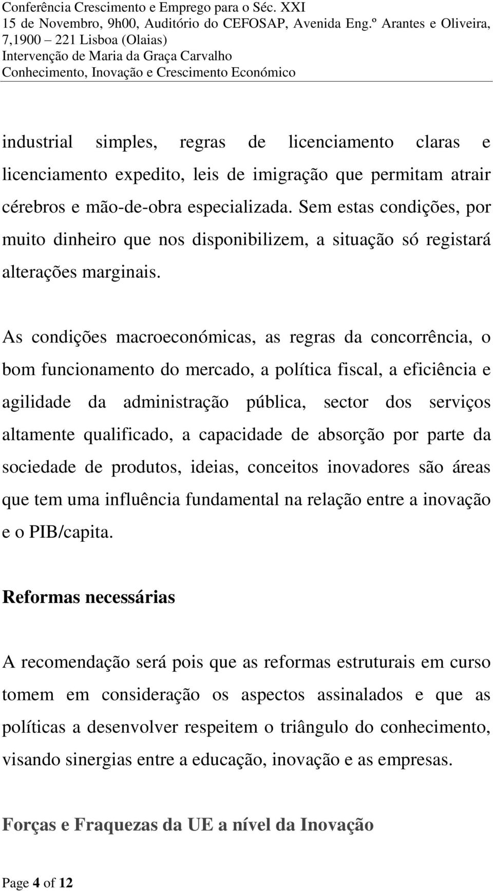 As condições macroeconómicas, as regras da concorrência, o bom funcionamento do mercado, a política fiscal, a eficiência e agilidade da administração pública, sector dos serviços altamente