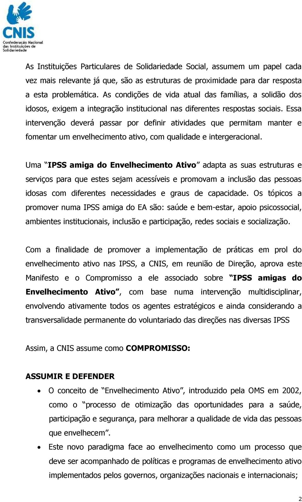 Essa intervenção deverá passar por definir atividades que permitam manter e fomentar um envelhecimento ativo, com qualidade e intergeracional.