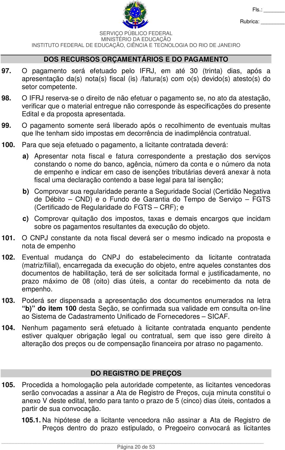 O IFRJ reserva-se o direito de não efetuar o pagamento se, no ato da atestação, verificar que o material entregue não corresponde às especificações do presente Edital e da proposta apresentada. 99.