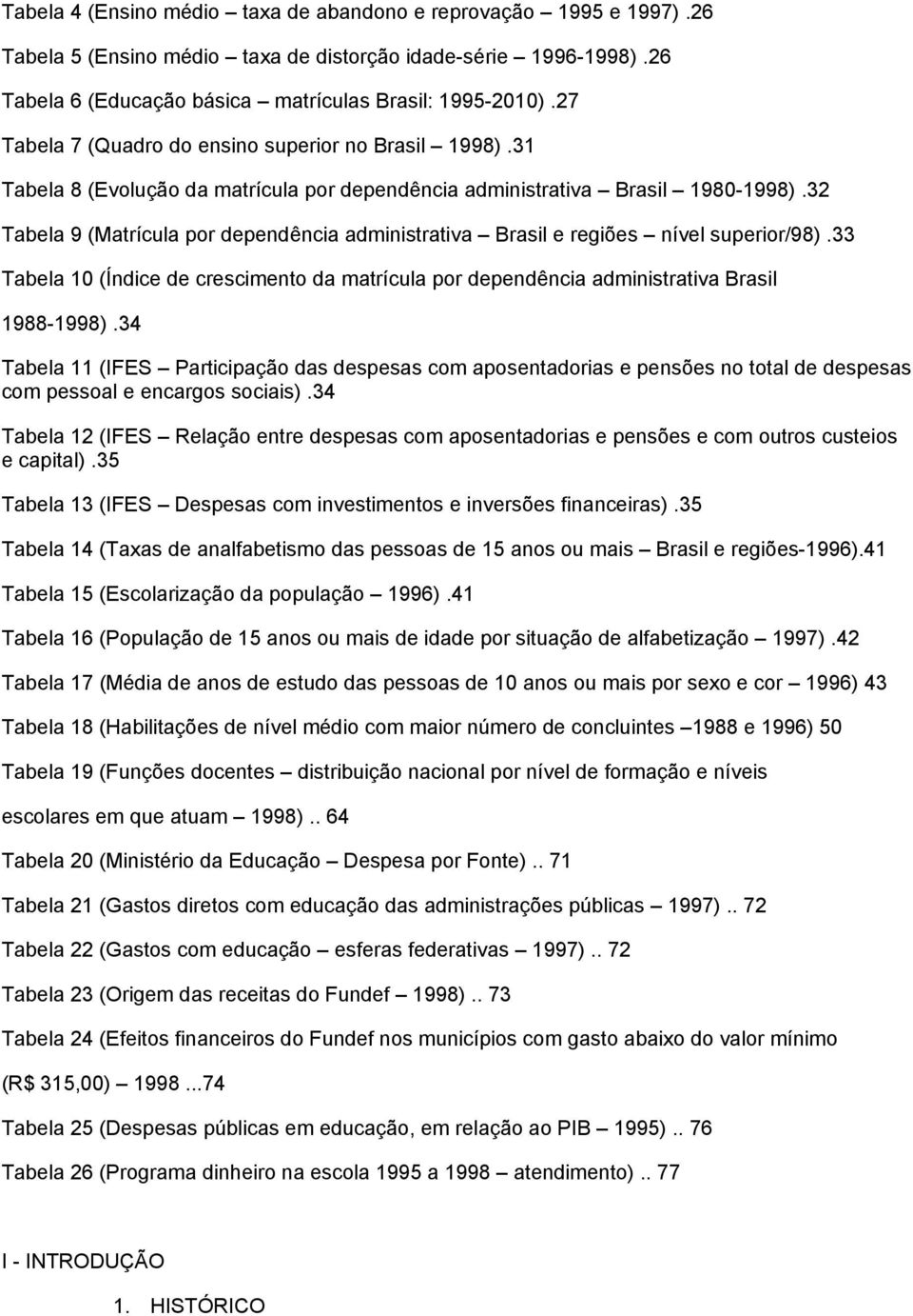 32 Tabela 9 (Matrícula por dependência administrativa Brasil e regiões nível superior/98).33 Tabela 10 (Índice de crescimento da matrícula por dependência administrativa Brasil 1988-1998).
