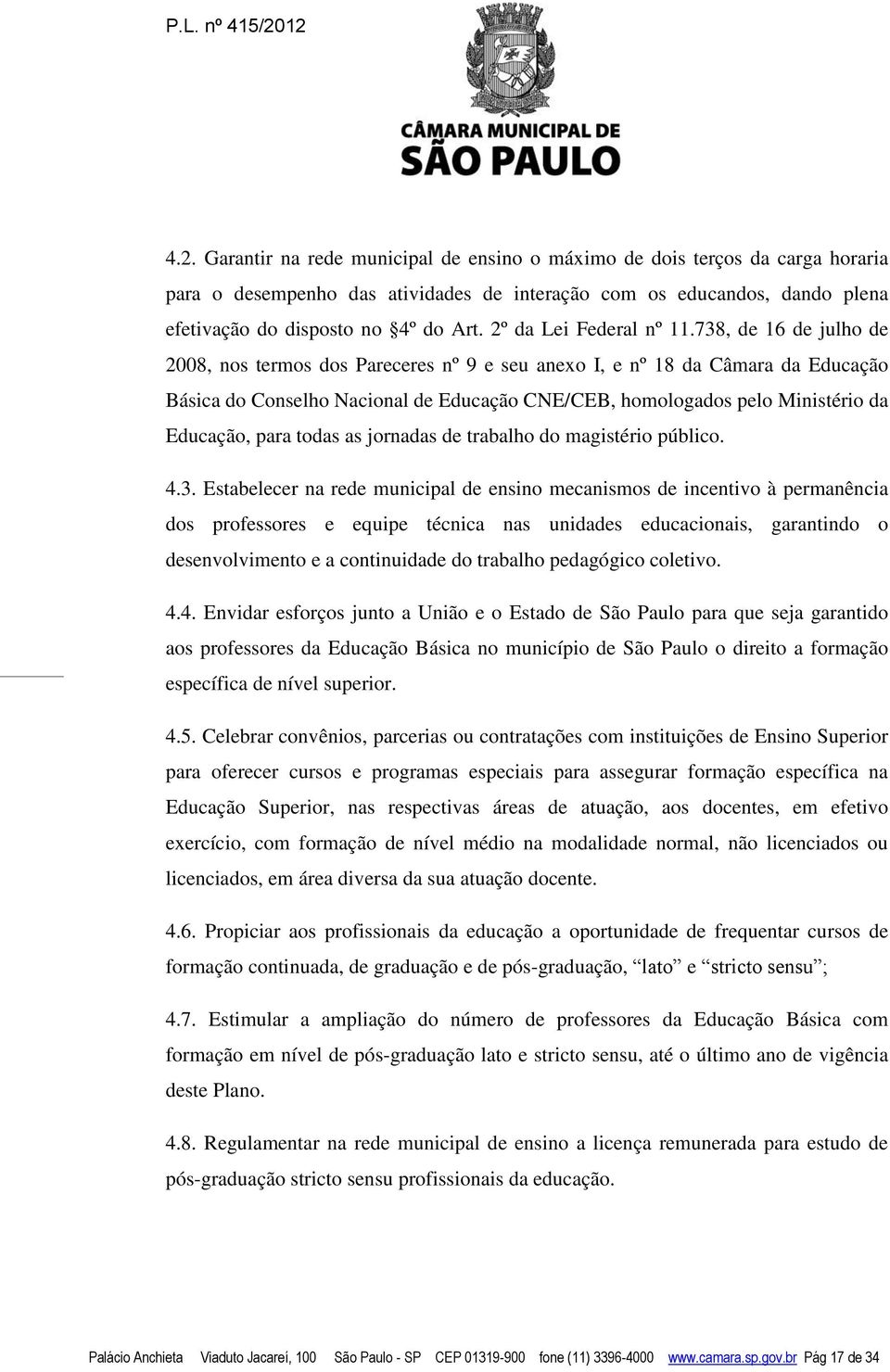 738, de 16 de julho de 2008, nos termos dos Pareceres nº 9 e seu anexo I, e nº 18 da Câmara da Educação Básica do Conselho Nacional de Educação CNE/CEB, homologados pelo Ministério da Educação, para