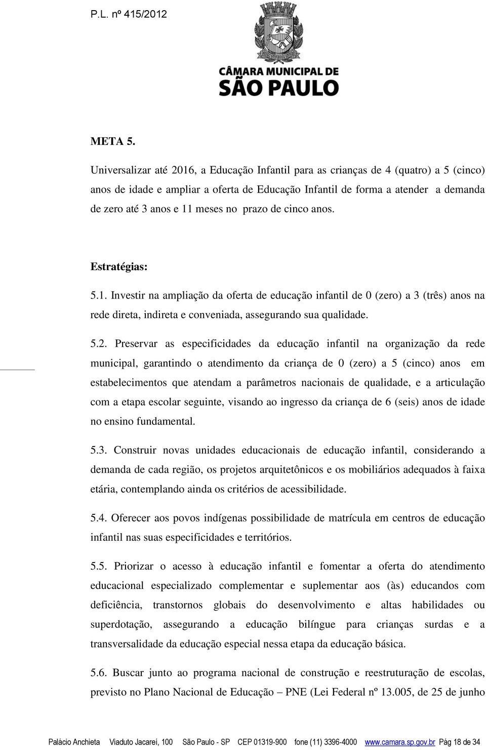 no prazo de cinco anos. Estratégias: 5.1. Investir na ampliação da oferta de educação infantil de 0 (zero) a 3 (três) anos na rede direta, indireta e conveniada, assegurando sua qualidade. 5.2.