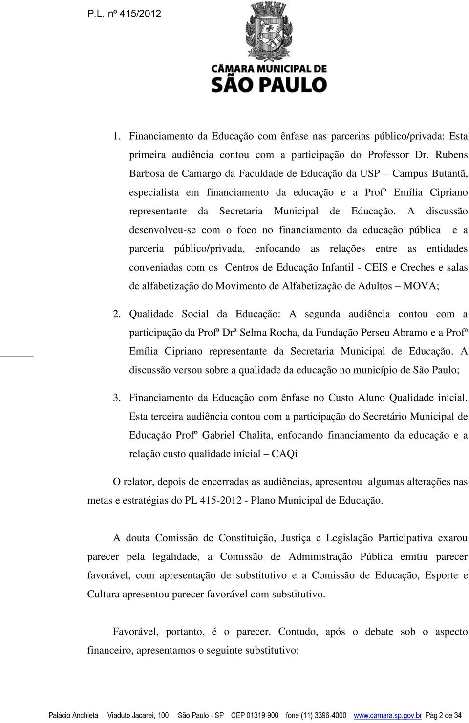 A discussão desenvolveu-se com o foco no financiamento da educação pública e a parceria público/privada, enfocando as relações entre as entidades conveniadas com os Centros de Educação Infantil -