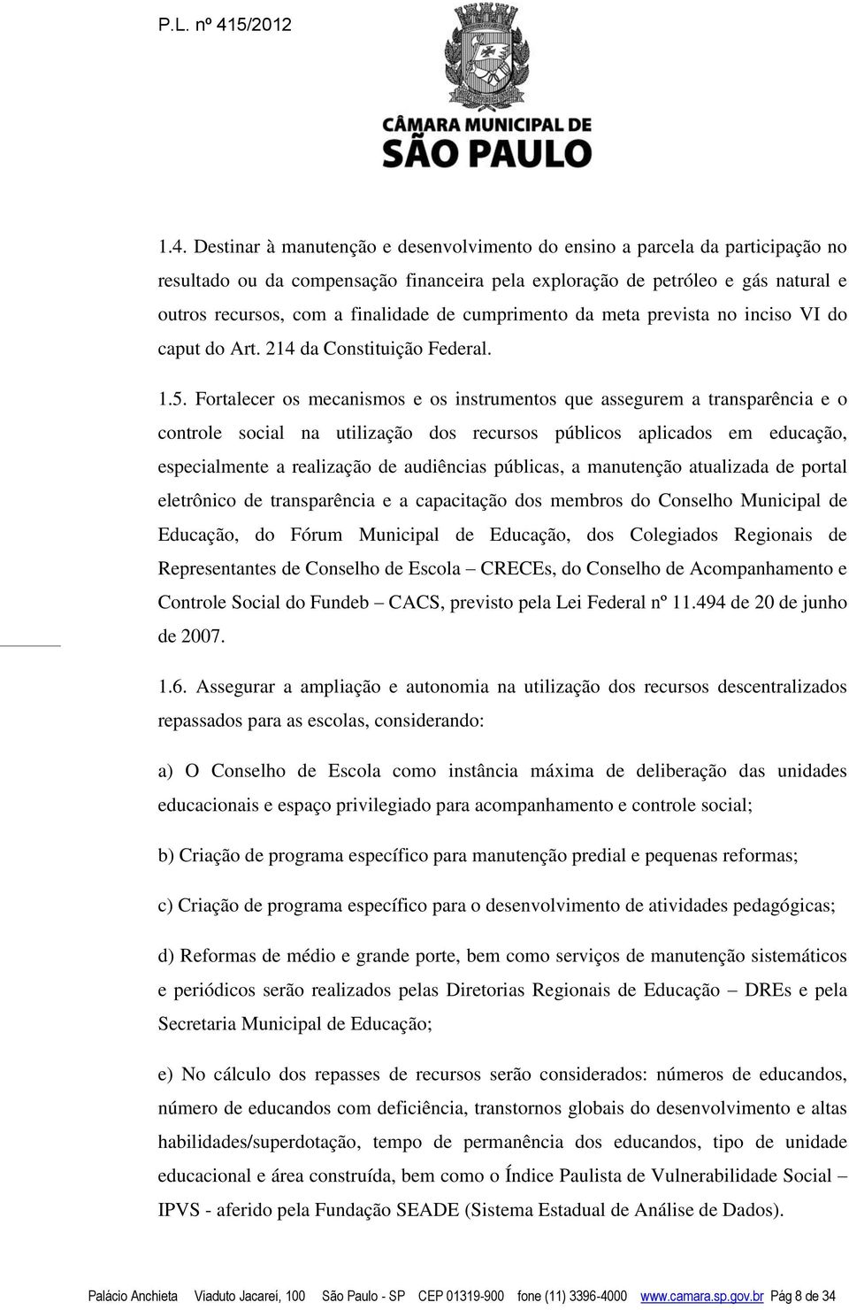 Fortalecer os mecanismos e os instrumentos que assegurem a transparência e o controle social na utilização dos recursos públicos aplicados em educação, especialmente a realização de audiências