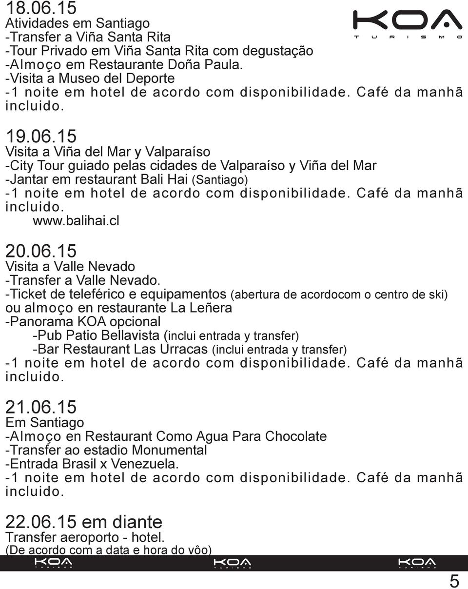 -Ticket de teleférico e equipamentos (abertura de acordocom o centro de ski) ou almoço en restaurante La Leñera -Panorama KOA opcional -Pub Patio Bellavista (inclui entrada y transfer) -Bar