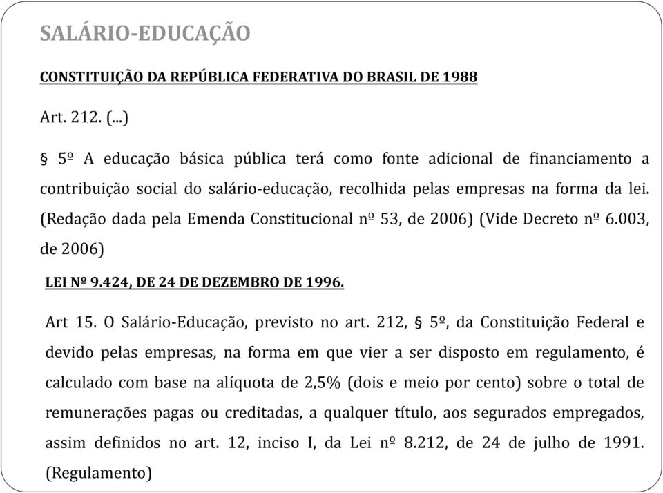 (Redação dada pela Emenda Constitucional nº 53, de 2006) (Vide Decreto nº 6.003, de 2006) LEI Nº 9.424, DE 24 DE DEZEMBRO DE 1996. Art 15. O Salário-Educação, previsto no art.